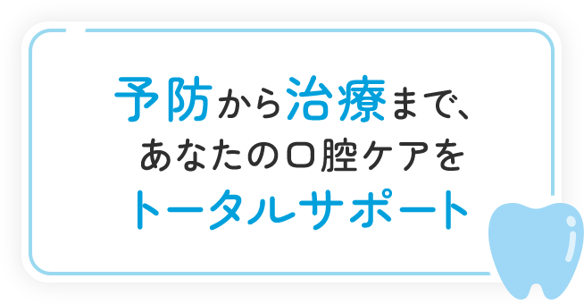 予防から治療まで、あなたの口腔ケアをトータルサポート